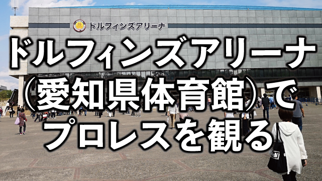 愛知県体育館（ドルフィンズアリーナ）の座席・アクセスを解説。初めてのプロレス観戦！